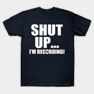 shut up i'm recording T-Shirt